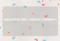 没签合同不算工伤吗（没签合同工伤赔偿标准）