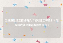 工程质量评定标准有几个验收评定等级？（工程验收评定类别有哪些内容）