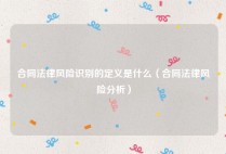 合同法律风险识别的定义是什么（合同法律风险分析）