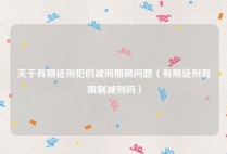 关于有期徒刑犯的减刑期限问题（有期徒刑有限制减刑吗）