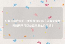 只有买卖合同的二手房能公证吗（只有买卖合同的房子可以公证吗怎么办手续）