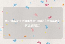 租、借车发生交通事故责任赔偿（租赁车辆如何缴纳罚款）