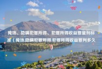 掩饰、隐瞒犯罪所得、犯罪所得收益罪量刑标准（掩饰,隐瞒犯罪所得,犯罪所得收益罪判多久）
