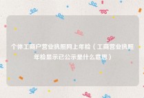 个体工商户营业执照网上年检（工商营业执照年检显示已公示是什么意思）