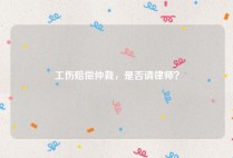 工伤赔偿仲裁，是否请律师？