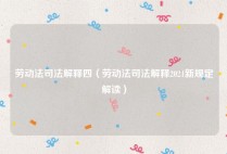 劳动法司法解释四（劳动法司法解释2021新规定解读）