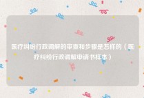 医疗纠纷行政调解的审查和步骤是怎样的（医疗纠纷行政调解申请书样本）