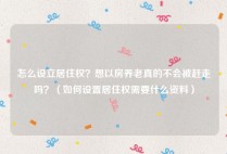 怎么设立居住权？想以房养老真的不会被赶走吗？（如何设置居住权需要什么资料）
