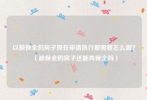 以前保全的房子现在申请执行都需要怎么做？（被保全的房子还能再保全吗）