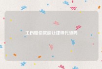 工伤赔偿款能让律师代领吗