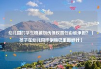幼儿园的学生嘴被划伤侵权责任由谁承担？（孩子在幼儿园摔倒嘴巴里面缝针）