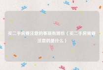 买二手房要注意的事项有哪些（买二手房需要注意的是什么）