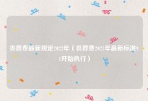 丧葬费最新规定2022年（丧葬费2021年最新标准9.1开始执行）