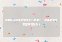 取保候审敲诈勒索罪怎么判刑？（敲诈勒索罪主犯从犯量刑）