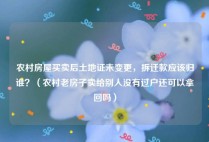 农村房屋买卖后土地证未变更，拆迁款应该归谁？（农村老房子卖给别人没有过户还可以拿回吗）