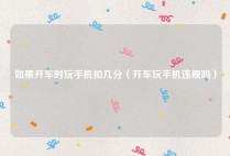如果开车时玩手机扣几分（开车玩手机违规吗）