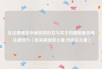 在法律规定中被拐卖妇女与买主的婚姻是否有法律效力（收买被拐卖儿童,对被买儿童）