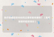 医疗损害赔偿纠纷的法律依据有哪些？（医疗损害的赔偿项目）