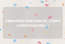 注册商标使用许可的形式有哪几种（注册商标许可的形式及其法律意义）