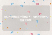 海口外嫁女征地补偿有没有（海南外嫁女户口回迁新政策）