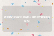 虚拟财产被盗可以起诉吗（虚拟财产被骗能立案吗）
