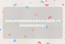 郑州故意伤害罪量刑标准是如何让规定的（郑州刑事律师收费标准）