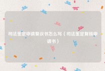 司法鉴定申请复议书怎么写（司法鉴定复核申请书）