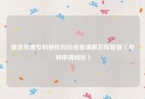 请求处理专利侵权纠纷或者调解怎样管辖（专利申请纠纷）