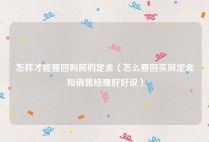 怎样才能要回购房的定金（怎么要回买房定金和销售经理好好说）