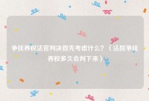 争抚养权法官判决首先考虑什么？（法院争抚养权多久会判下来）