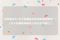 在我国经过37天不批捕自动变成取保候审吗？（37天不批捕取保候审,以后还会批捕么）