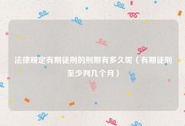 法律规定有期徒刑的刑期有多久呢（有期徒刑至少判几个月）