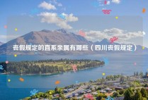 丧假规定的直系亲属有哪些（四川丧假规定）