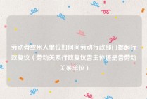 劳动者或用人单位如何向劳动行政部门提起行政复议（劳动关系行政复议告主体还是告劳动关系单位）