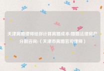 天津离婚律师给你计算离婚成本(婚姻法律房产分割咨询)（天津市离婚官司律师）