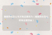 婚前协议怎么写才有法律效力（婚前协议怎么样有法律效益）