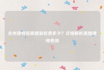 全州律师接离婚案收费多少？详细解析离婚律师费用