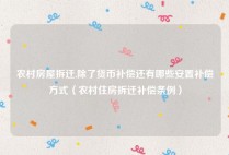 农村房屋拆迁,除了货币补偿还有哪些安置补偿方式（农村住房拆迁补偿条例）