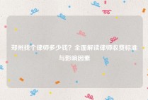 郑州找个律师多少钱？全面解读律师收费标准与影响因素