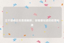 江干律师会见费用解析，你需要知道的收费标准