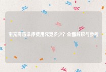 南充离婚律师费用究竟多少？全面解读与参考