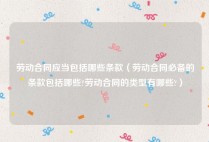 劳动合同应当包括哪些条款（劳动合同必备的条款包括哪些?劳动合同的类型有哪些?）