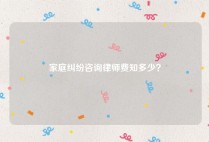 家庭纠纷咨询律师费知多少？