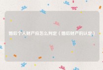 婚后个人财产应怎么判定（婚后财产的认定）