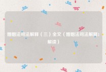 婚姻法司法解释（三）全文（婚姻法司法解释3解读）