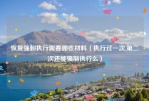 恢复强制执行需要哪些材料（执行过一次,第二次还能强制执行么）