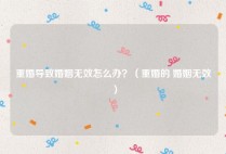 重婚导致婚姻无效怎么办？（重婚的 婚姻无效）