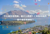 什么是异地传唤，是什么意思？（异地传唤的四个条件有哪些）