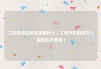工伤保险报销程序是什么（工伤保险报销怎么报销医药费用）