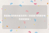 家庭暴力的现状是怎样的（家庭暴力的现状是怎样的表现）